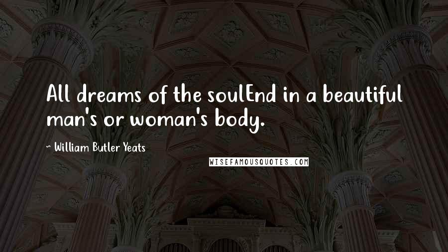 William Butler Yeats Quotes: All dreams of the soulEnd in a beautiful man's or woman's body.