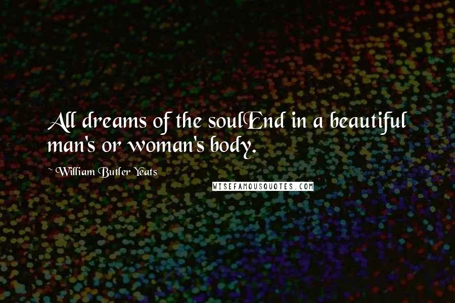 William Butler Yeats Quotes: All dreams of the soulEnd in a beautiful man's or woman's body.