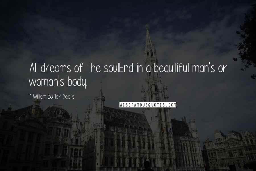 William Butler Yeats Quotes: All dreams of the soulEnd in a beautiful man's or woman's body.