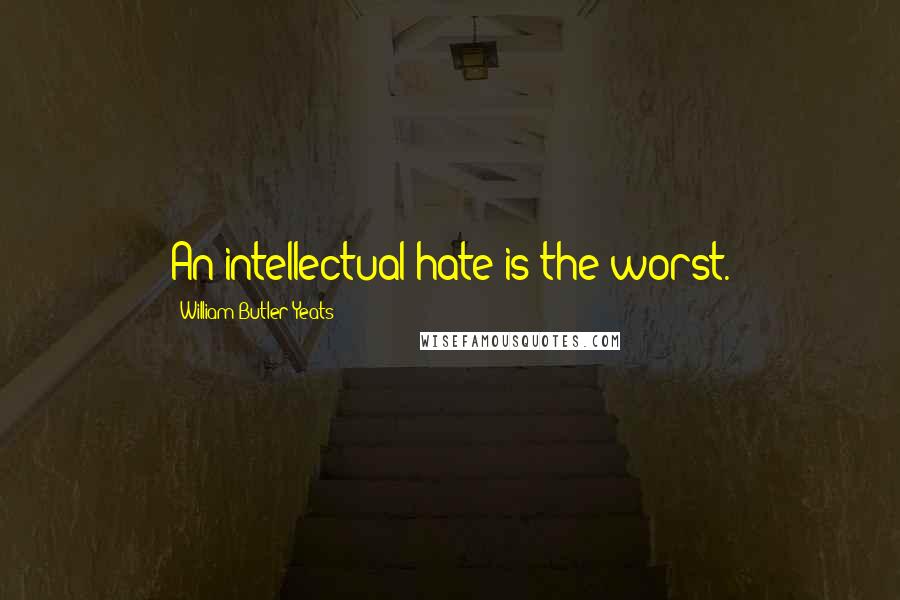 William Butler Yeats Quotes: An intellectual hate is the worst.