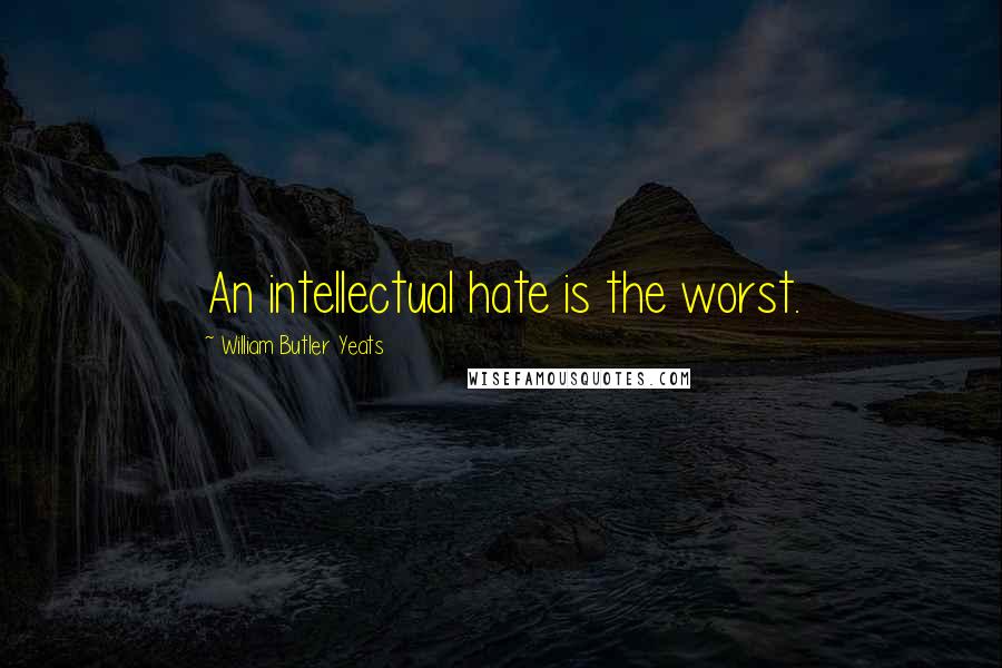 William Butler Yeats Quotes: An intellectual hate is the worst.