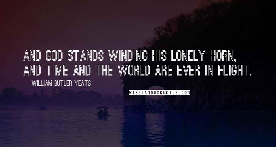 William Butler Yeats Quotes: And God stands winding His lonely horn, And time and the world are ever in flight.