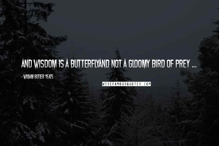 William Butler Yeats Quotes: And wisdom is a butterflyAnd not a gloomy bird of prey ...