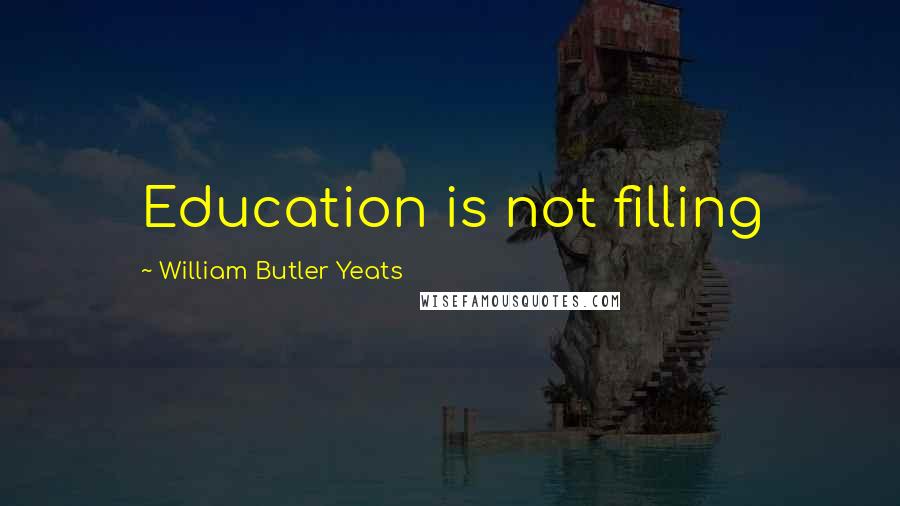 William Butler Yeats Quotes: Education is not filling