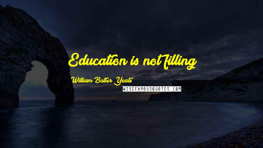 William Butler Yeats Quotes: Education is not filling