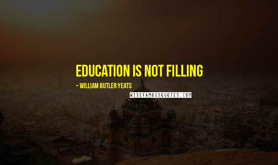 William Butler Yeats Quotes: Education is not filling