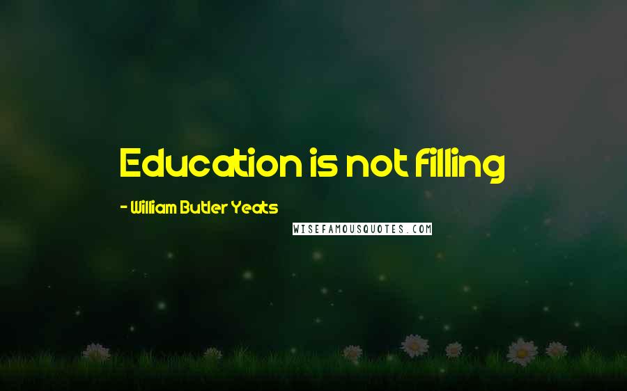 William Butler Yeats Quotes: Education is not filling