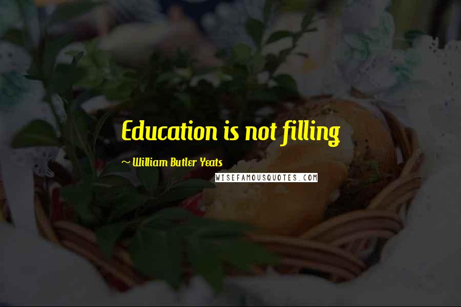 William Butler Yeats Quotes: Education is not filling