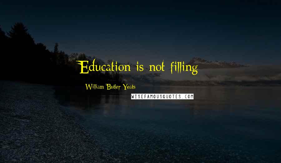 William Butler Yeats Quotes: Education is not filling