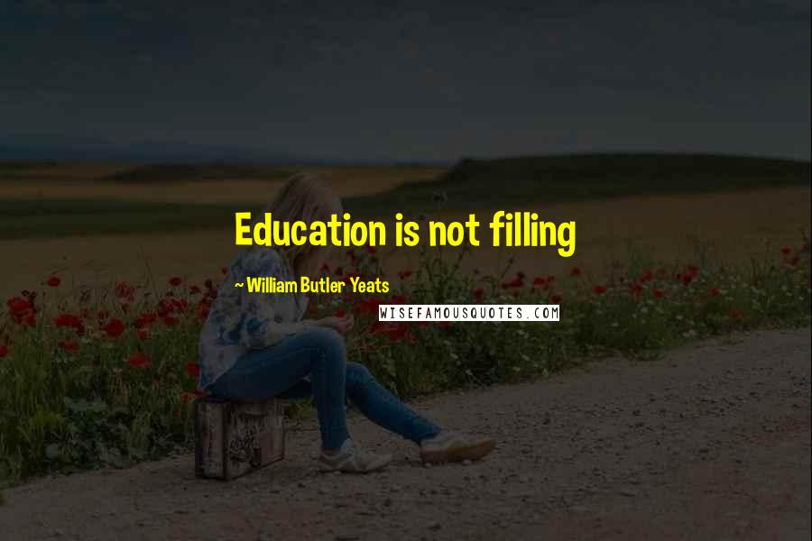 William Butler Yeats Quotes: Education is not filling