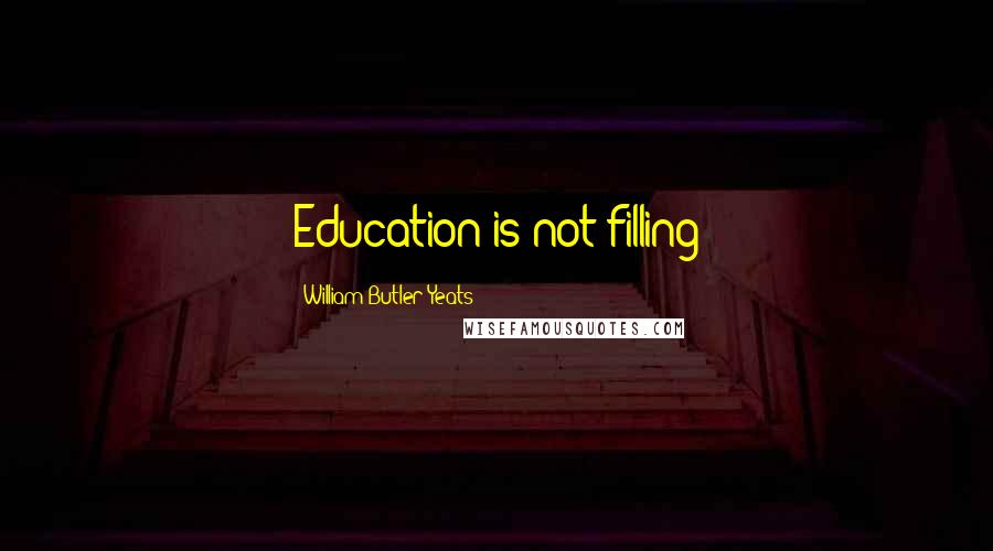 William Butler Yeats Quotes: Education is not filling