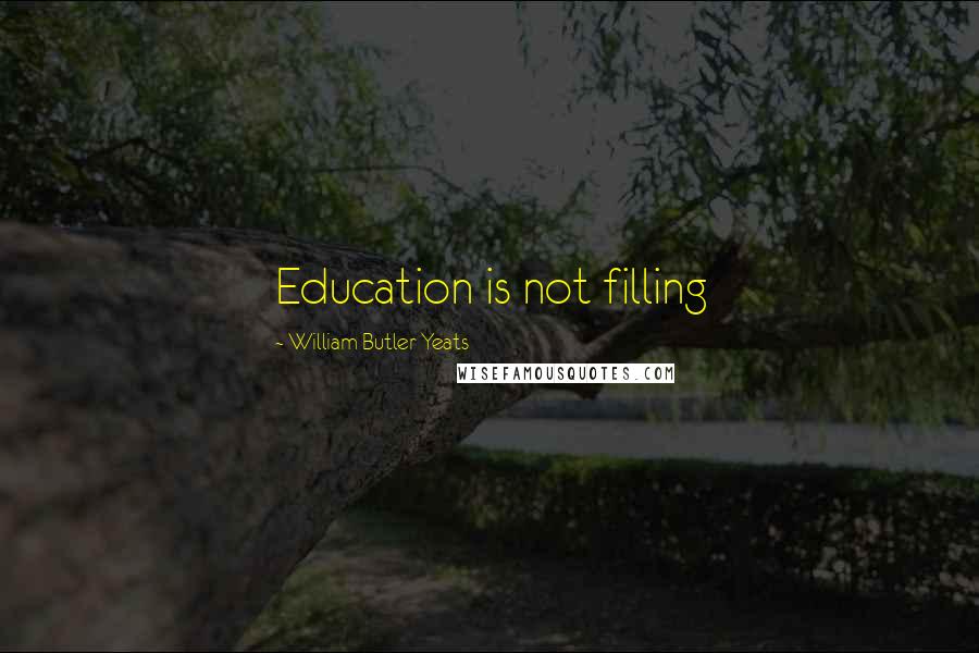 William Butler Yeats Quotes: Education is not filling