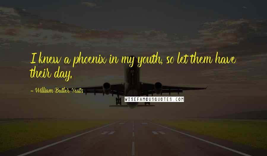 William Butler Yeats Quotes: I knew a phoenix in my youth, so let them have their day.