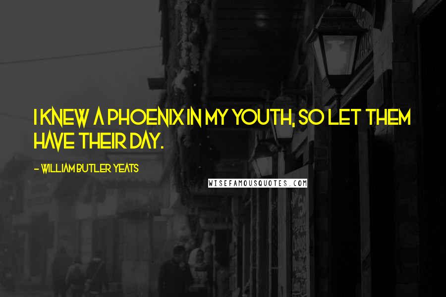 William Butler Yeats Quotes: I knew a phoenix in my youth, so let them have their day.