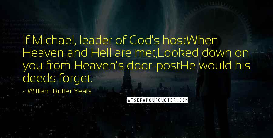 William Butler Yeats Quotes: If Michael, leader of God's hostWhen Heaven and Hell are met,Looked down on you from Heaven's door-postHe would his deeds forget.