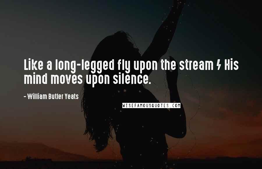 William Butler Yeats Quotes: Like a long-legged fly upon the stream / His mind moves upon silence.