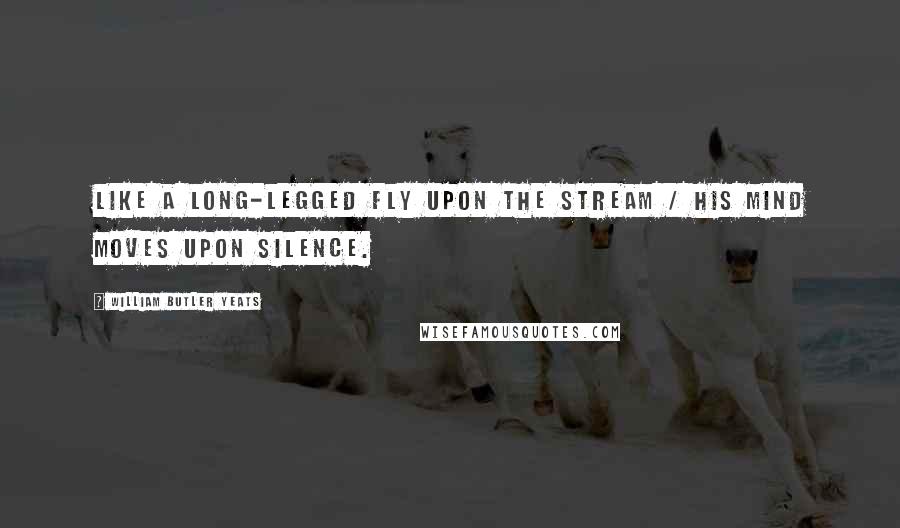 William Butler Yeats Quotes: Like a long-legged fly upon the stream / His mind moves upon silence.