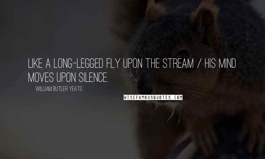 William Butler Yeats Quotes: Like a long-legged fly upon the stream / His mind moves upon silence.