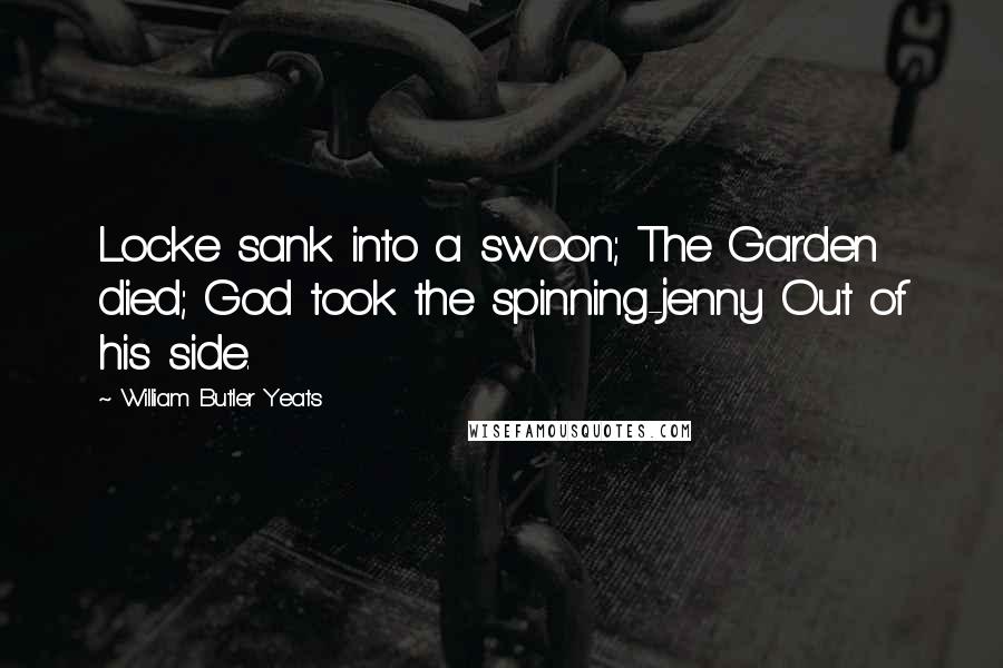 William Butler Yeats Quotes: Locke sank into a swoon; The Garden died; God took the spinning-jenny Out of his side.