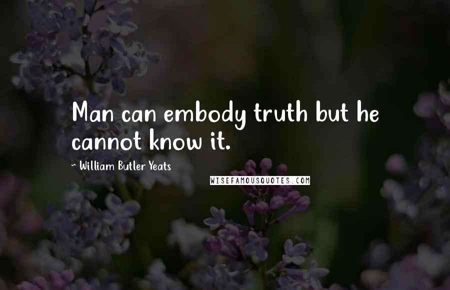 William Butler Yeats Quotes: Man can embody truth but he cannot know it.