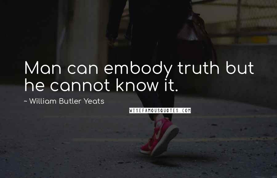 William Butler Yeats Quotes: Man can embody truth but he cannot know it.