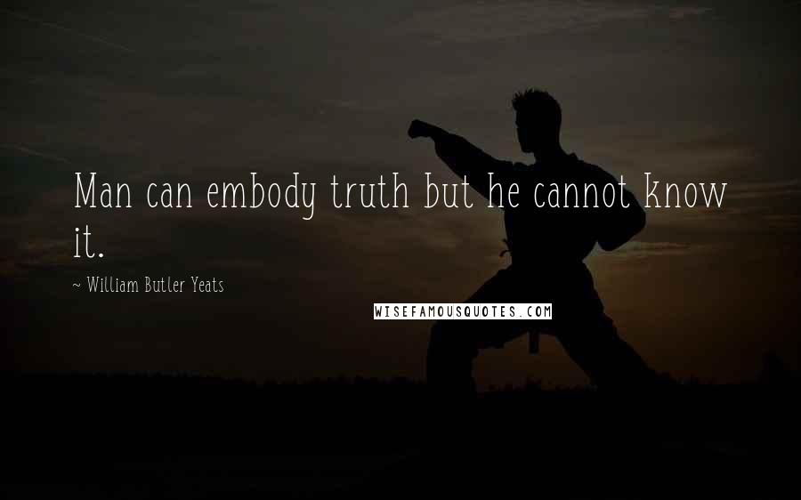 William Butler Yeats Quotes: Man can embody truth but he cannot know it.