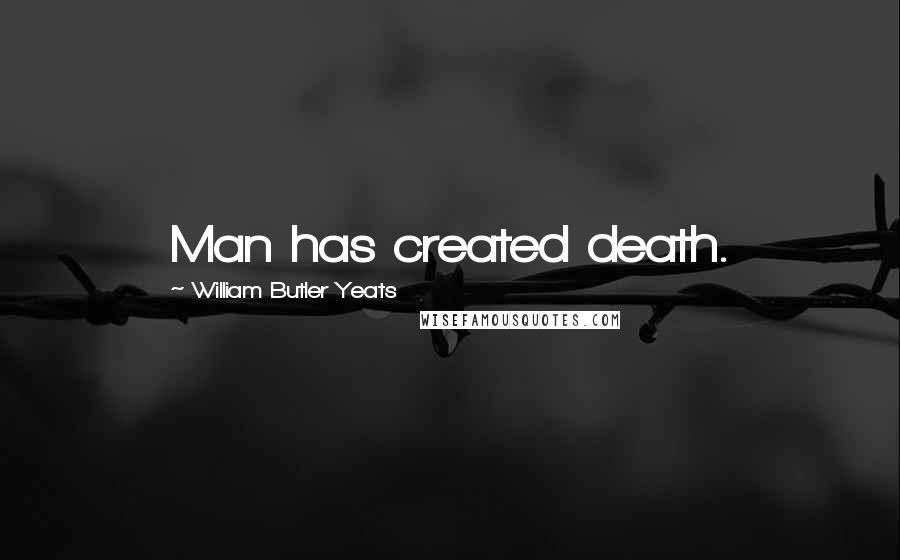 William Butler Yeats Quotes: Man has created death.