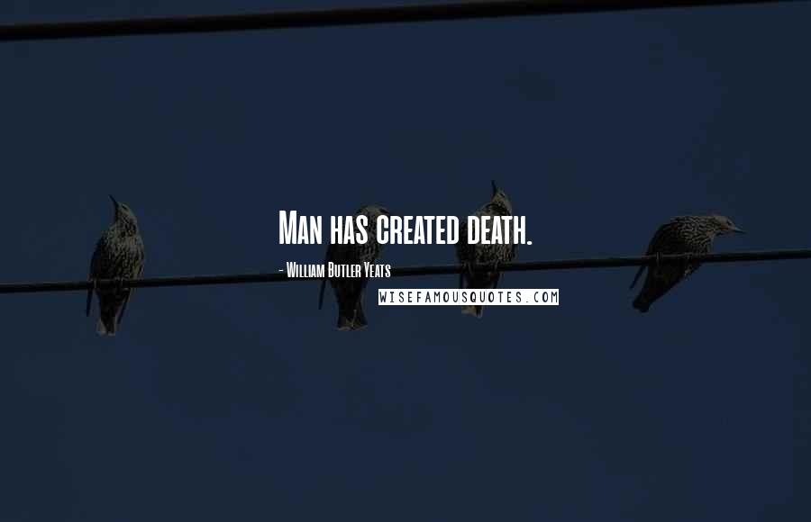 William Butler Yeats Quotes: Man has created death.