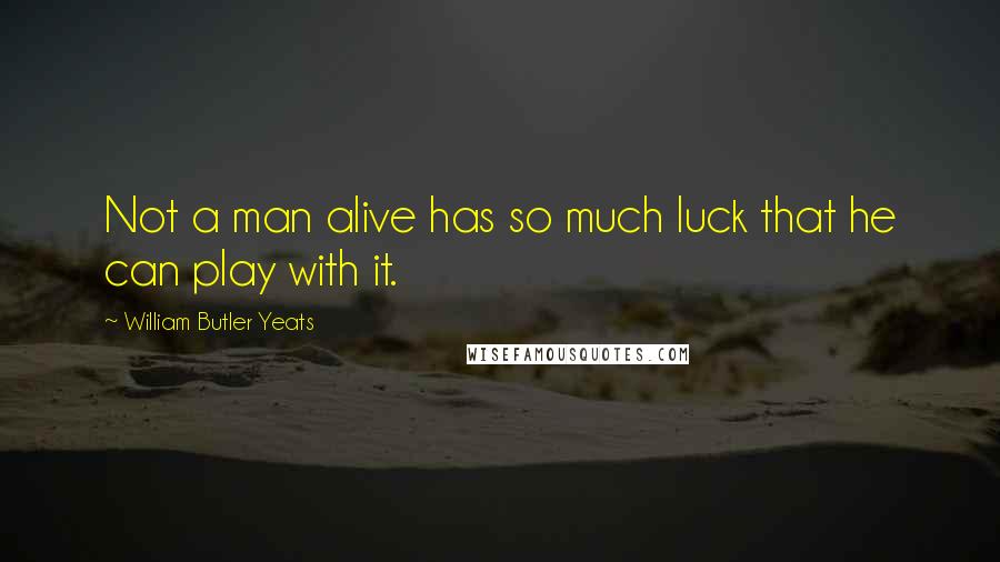 William Butler Yeats Quotes: Not a man alive has so much luck that he can play with it.