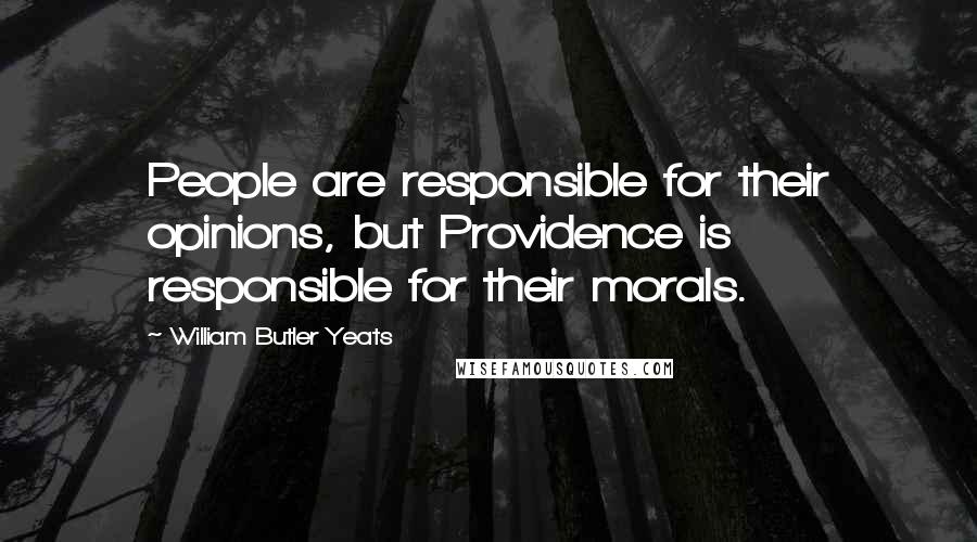 William Butler Yeats Quotes: People are responsible for their opinions, but Providence is responsible for their morals.