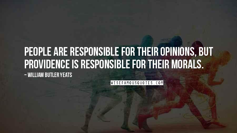 William Butler Yeats Quotes: People are responsible for their opinions, but Providence is responsible for their morals.