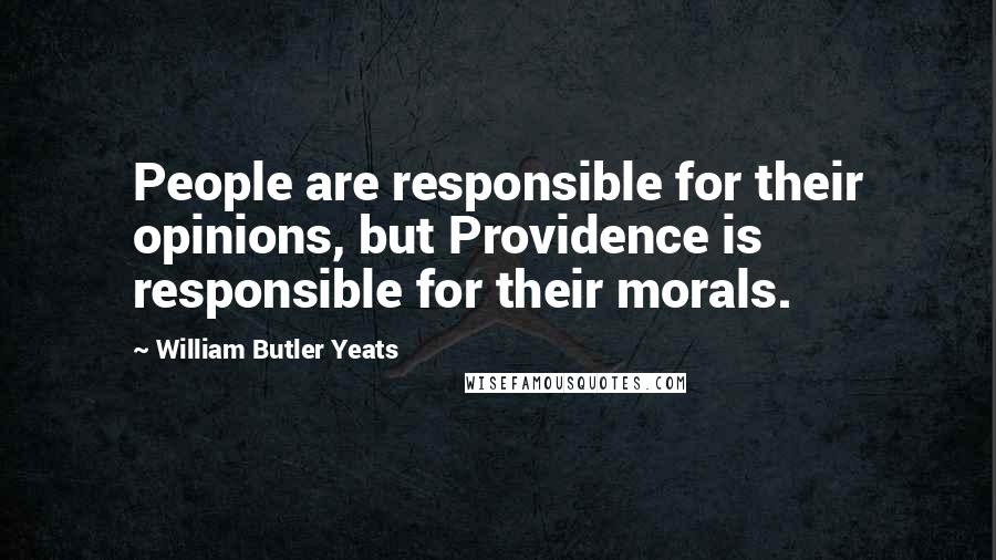 William Butler Yeats Quotes: People are responsible for their opinions, but Providence is responsible for their morals.