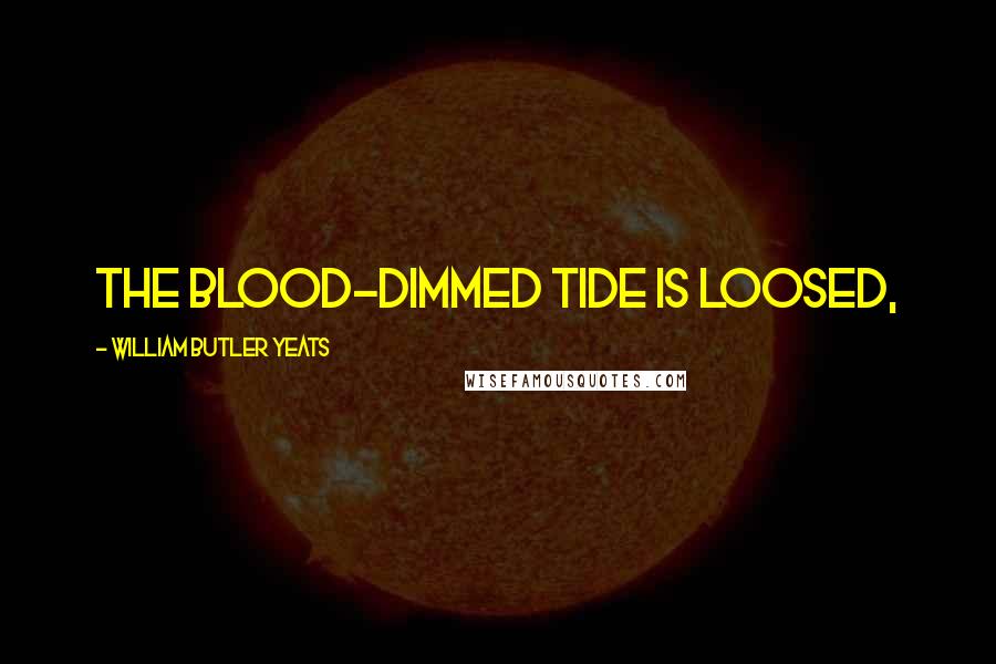 William Butler Yeats Quotes: The blood-dimmed tide is loosed,