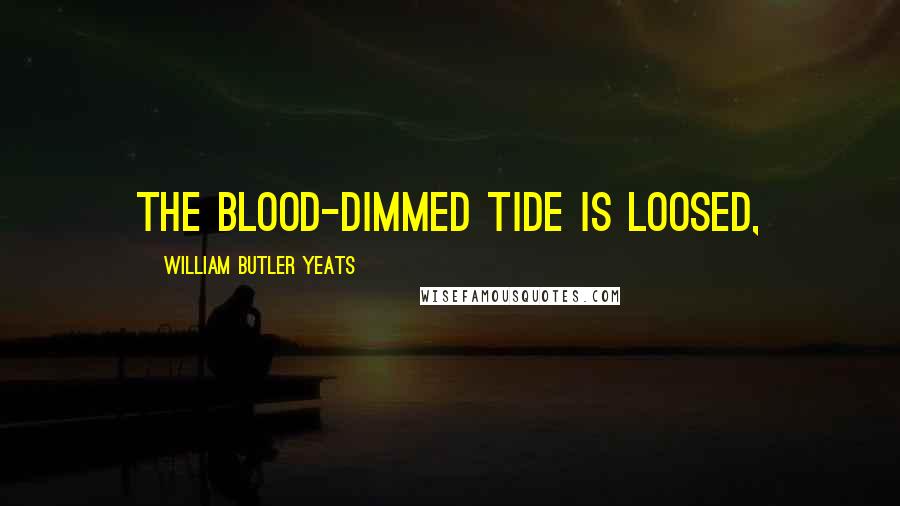 William Butler Yeats Quotes: The blood-dimmed tide is loosed,