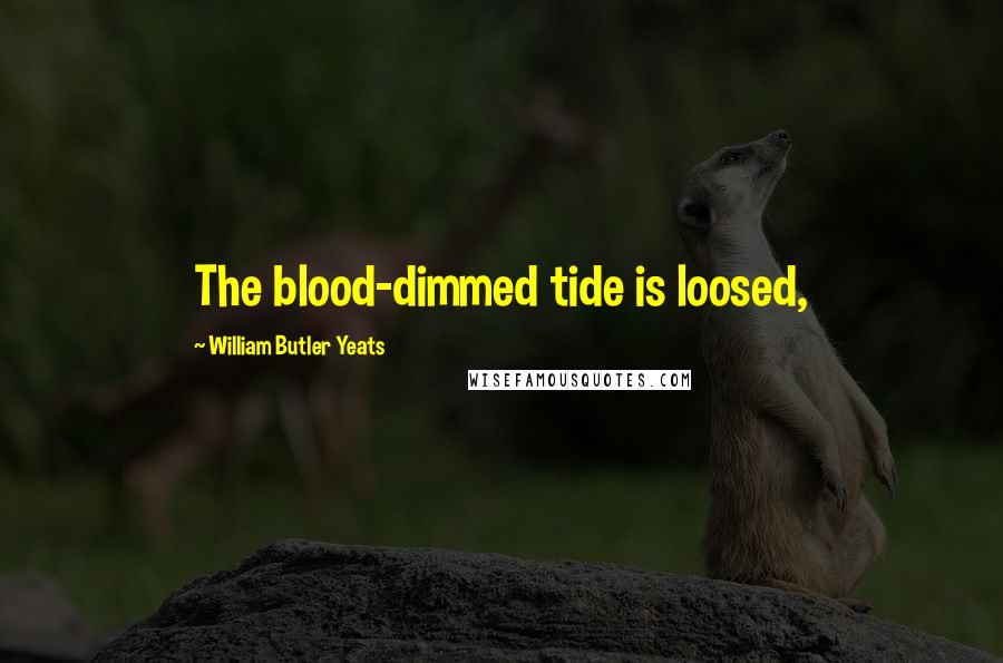 William Butler Yeats Quotes: The blood-dimmed tide is loosed,