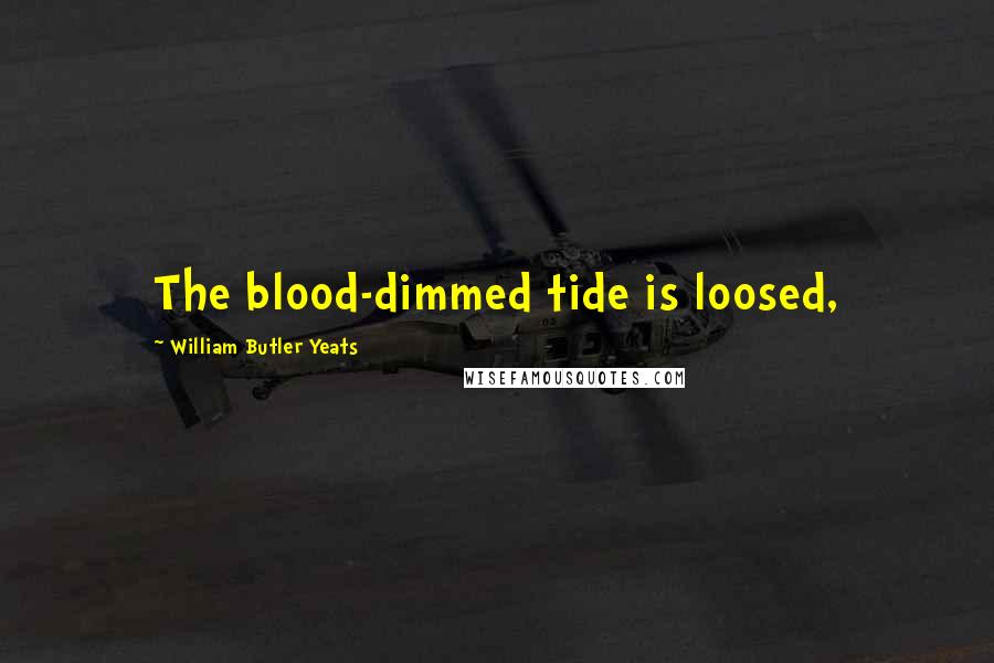 William Butler Yeats Quotes: The blood-dimmed tide is loosed,