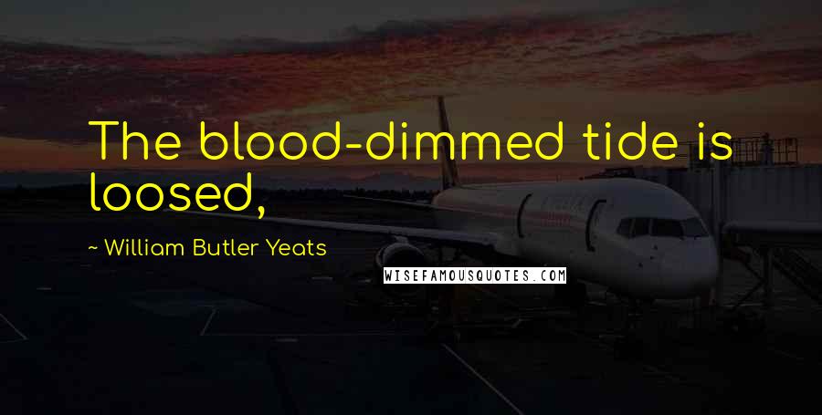 William Butler Yeats Quotes: The blood-dimmed tide is loosed,