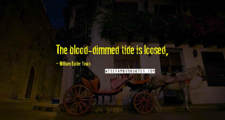 William Butler Yeats Quotes: The blood-dimmed tide is loosed,