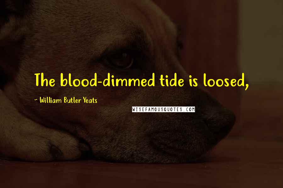 William Butler Yeats Quotes: The blood-dimmed tide is loosed,