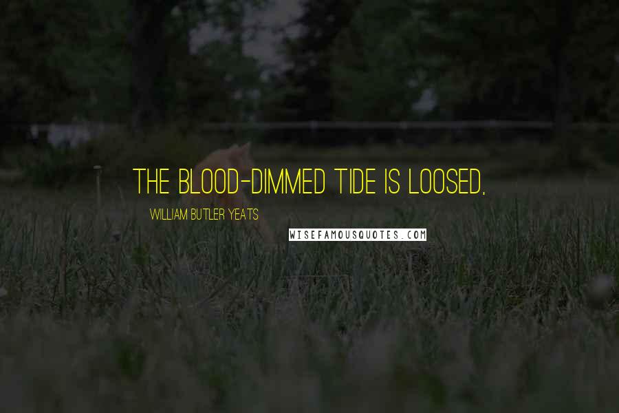 William Butler Yeats Quotes: The blood-dimmed tide is loosed,