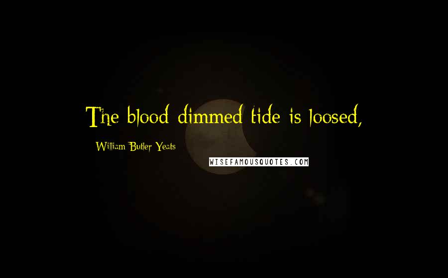 William Butler Yeats Quotes: The blood-dimmed tide is loosed,