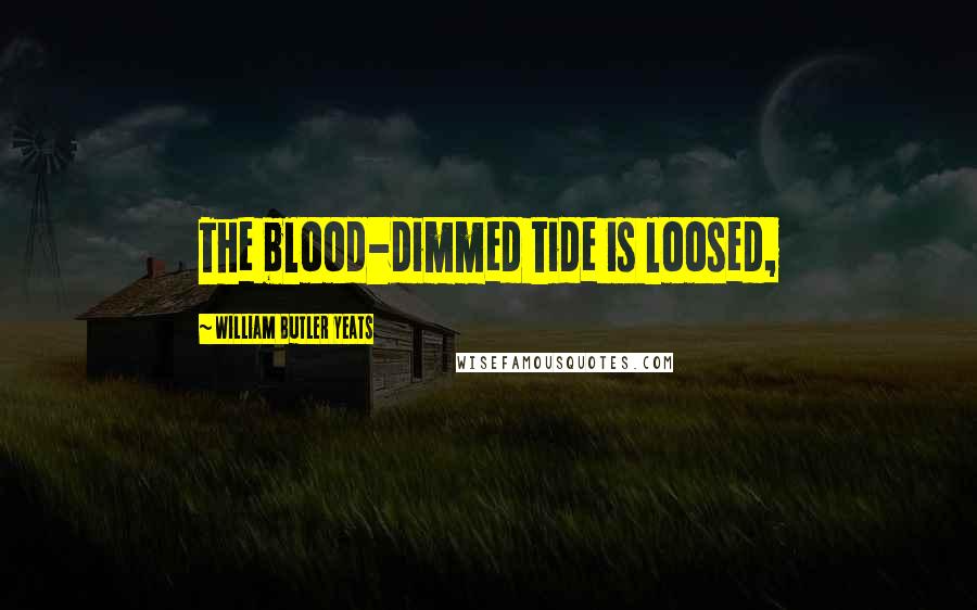 William Butler Yeats Quotes: The blood-dimmed tide is loosed,