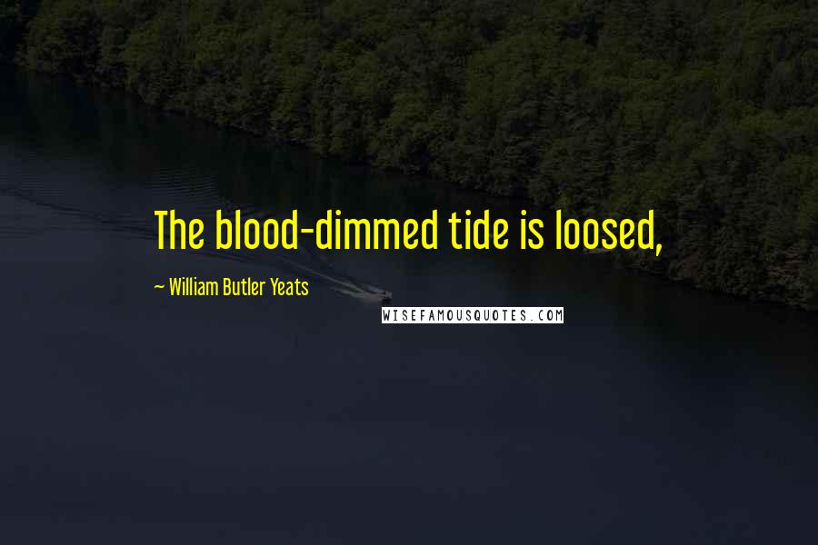 William Butler Yeats Quotes: The blood-dimmed tide is loosed,