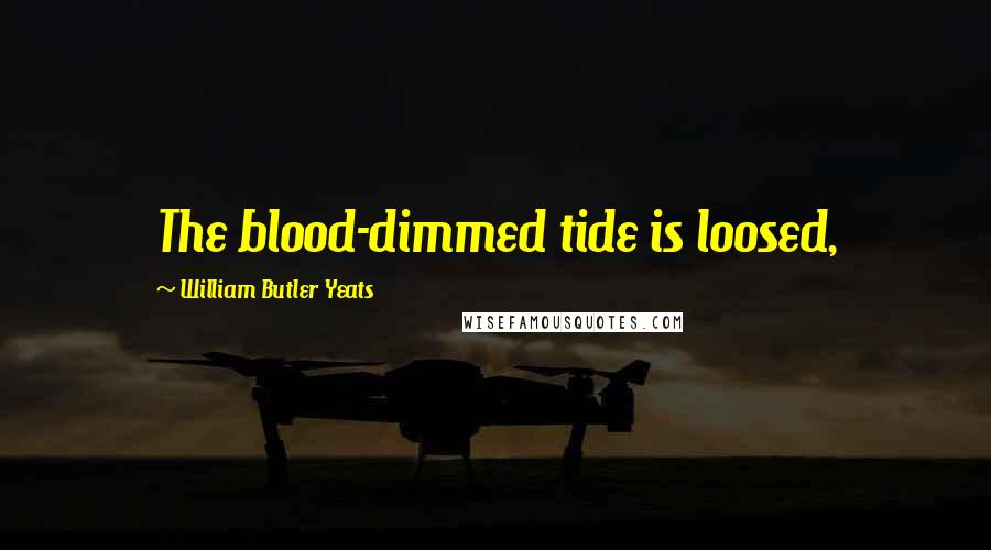 William Butler Yeats Quotes: The blood-dimmed tide is loosed,