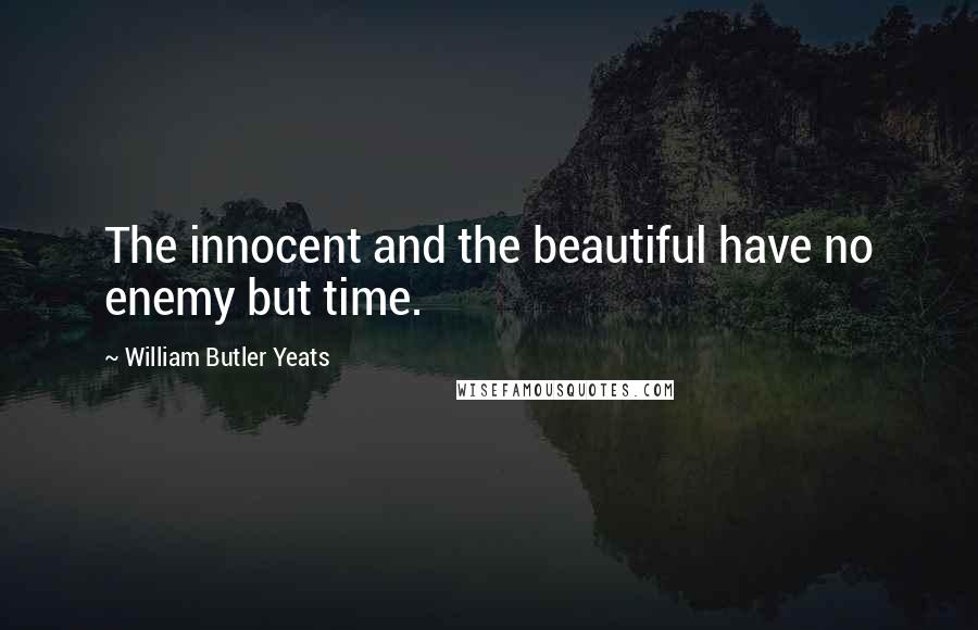 William Butler Yeats Quotes: The innocent and the beautiful have no enemy but time.