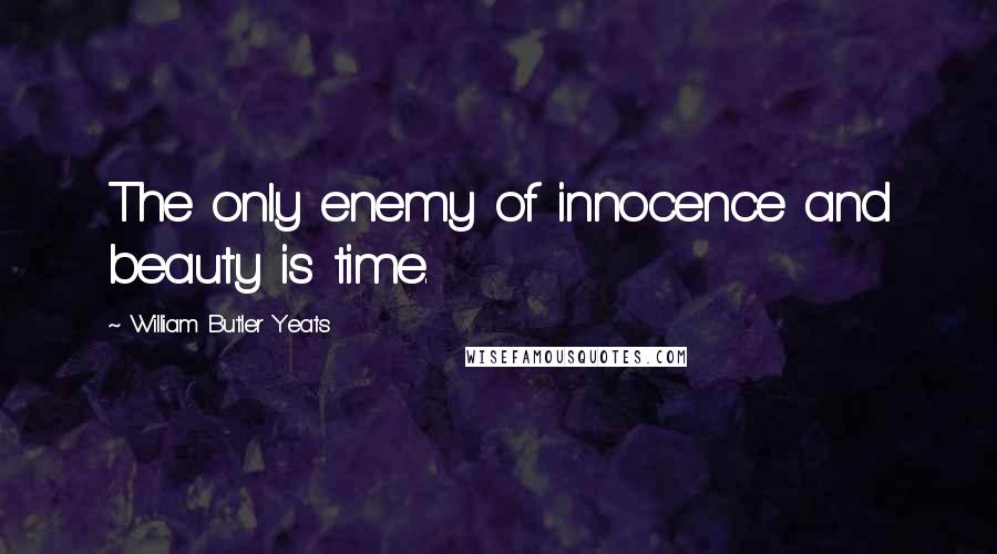William Butler Yeats Quotes: The only enemy of innocence and beauty is time.