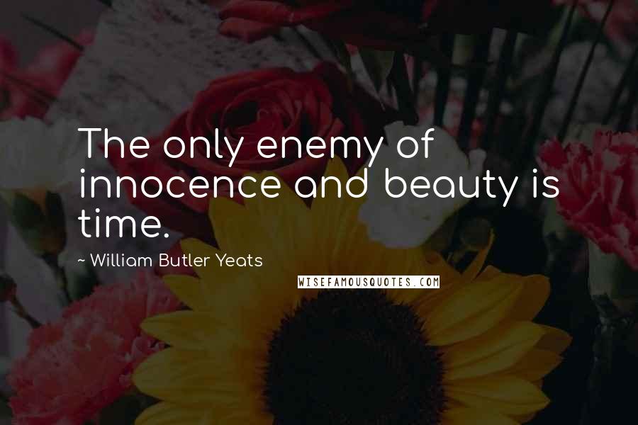 William Butler Yeats Quotes: The only enemy of innocence and beauty is time.