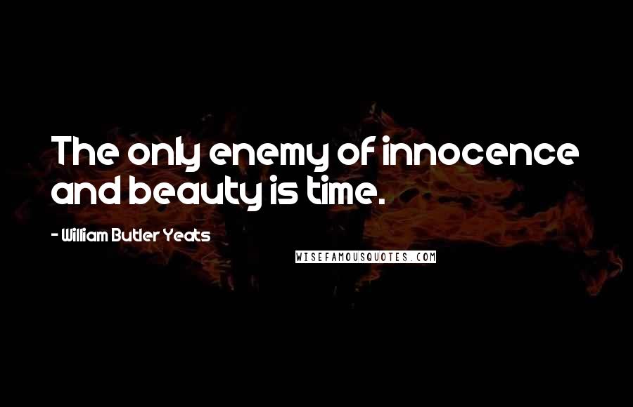 William Butler Yeats Quotes: The only enemy of innocence and beauty is time.