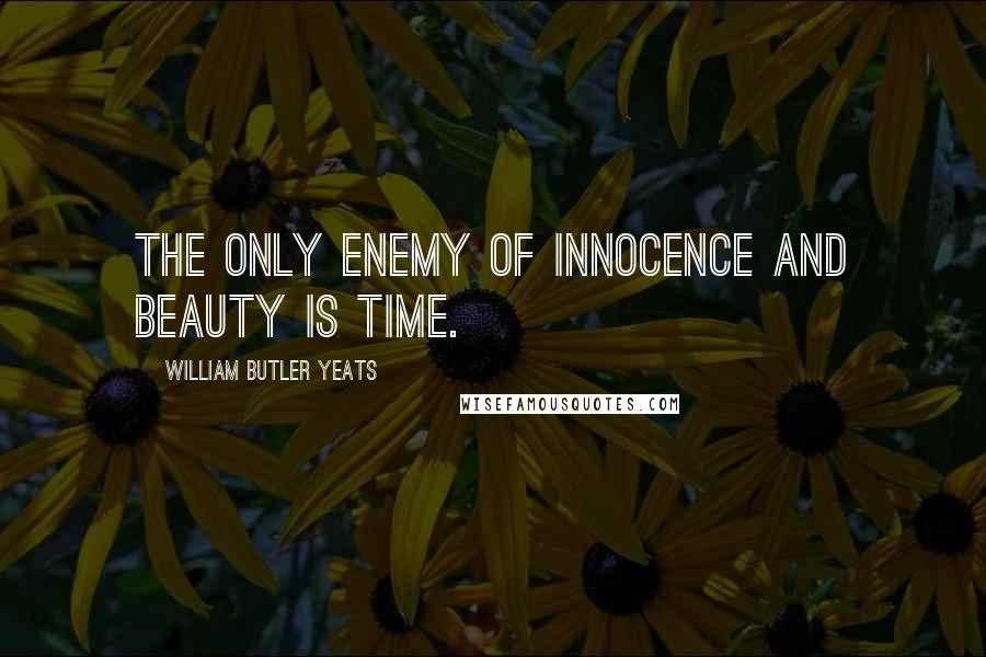 William Butler Yeats Quotes: The only enemy of innocence and beauty is time.
