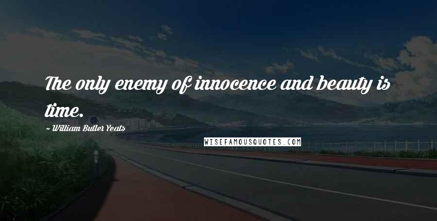 William Butler Yeats Quotes: The only enemy of innocence and beauty is time.